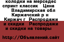 колодки на мерседес спринт классик › Цена ­ 700 - Владимирская обл., Киржачский р-н, Киржач г. Распродажи и скидки » Распродажи и скидки на товары   